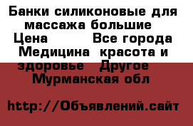 Банки силиконовые для массажа большие › Цена ­ 120 - Все города Медицина, красота и здоровье » Другое   . Мурманская обл.